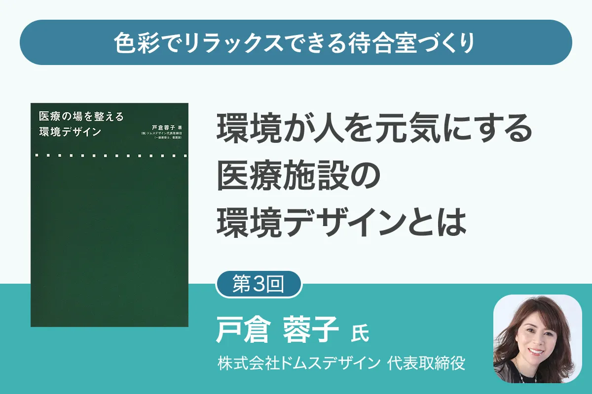 【第3回】第一線で活躍する建築デザイナーが語る「医療環境づくり」