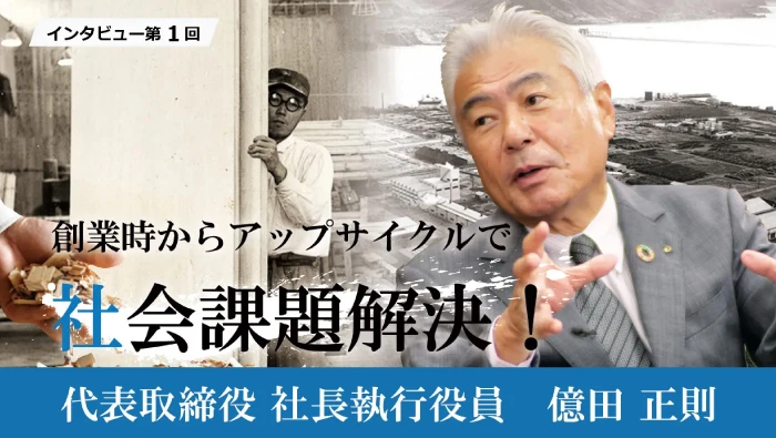 インタビュー第1回 創業時からアップサイクルで社会課題解決！ 代表取締役 社長執行役員 億田正則