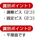 識別ポイント1　調整ビス（2コ）・固定ビス（2コ）識別ポイント2　平滑面です