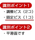 識別ポイント1　調整ビス（2コ）・固定ビス（1コ）識別ポイント2　平滑面です