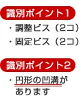 識別ポイント1　調整ビス（2コ）・固定ビス（2コ）　識別ポイント2　円形の凹溝があります