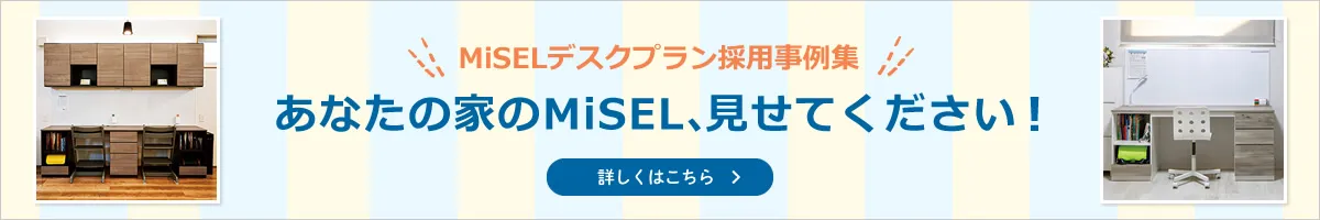 MiSELデスクプラン採用事例集　あなたの家のMiSEL、見せてください！