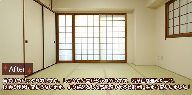 【After】角欠けもピッタリおさまり、しっかりと畳が敷かれています。若草色を選んだ事で、以前の印象は変わらないまま、より整然とした高級感のあるお部屋に生まれ変わりました!